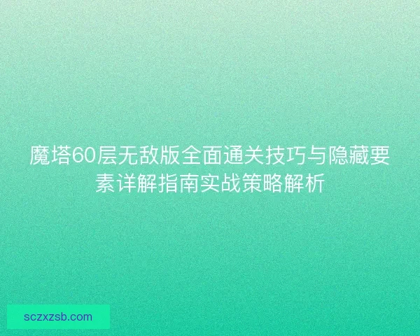 魔塔60层无敌版全面通关技巧与隐藏要素详解指南实战策略解析