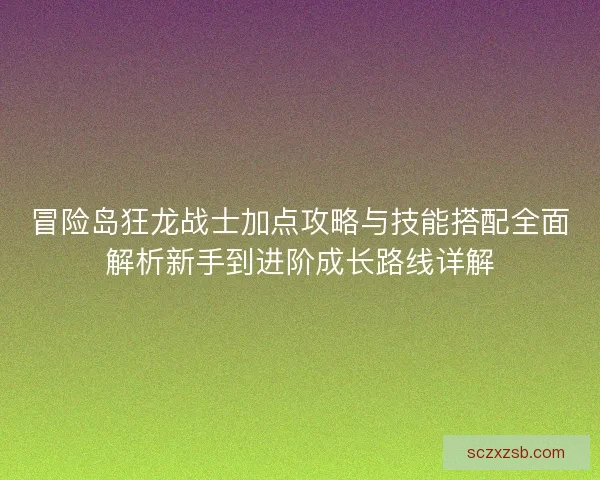 冒险岛狂龙战士加点攻略与技能搭配全面解析新手到进阶成长路线详解