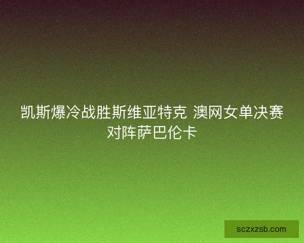 凯斯爆冷战胜斯维亚特克 澳网女单决赛对阵萨巴伦卡
