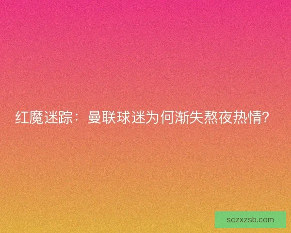红魔迷踪：曼联球迷为何渐失熬夜热情？