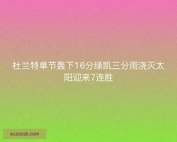 杜兰特单节轰下16分绿凯三分雨浇灭太阳迎来7连胜