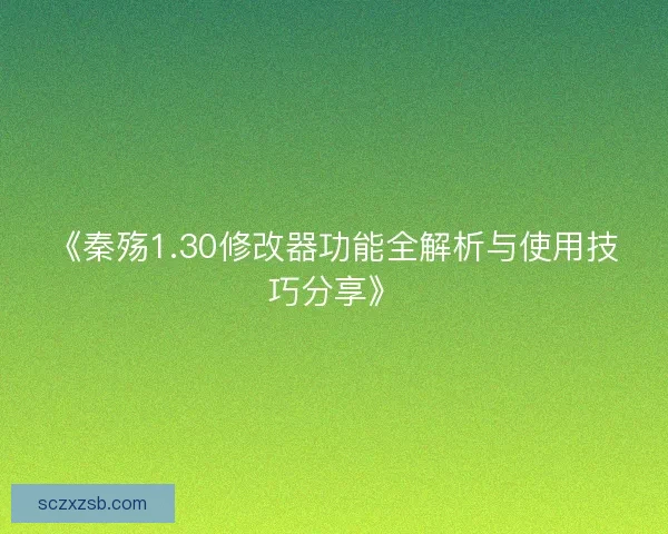 《秦殇1.30修改器功能全解析与使用技巧分享》