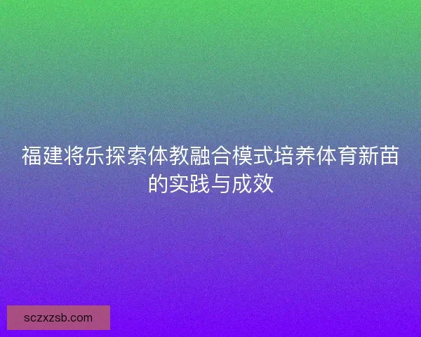 福建将乐探索体教融合模式培养体育新苗的实践与成效